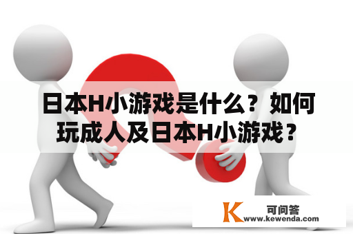 日本H小游戏是什么？如何玩成人及日本H小游戏？