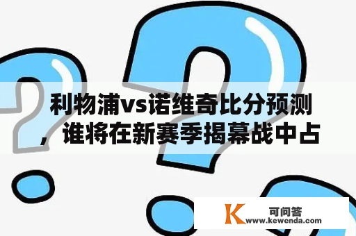  利物浦vs诺维奇比分预测，谁将在新赛季揭幕战中占据上风？