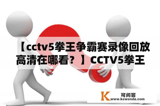 【cctv5拳王争霸赛录像回放高清在哪看？】CCTV5拳王争霸赛是国内比较知名的拳击赛事之一，备受粉丝们的关注。想要回看比赛录像，特别是高清版本，该怎么办呢？