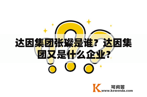 达因集团张璨是谁？达因集团又是什么企业？