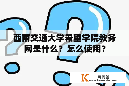 西南交通大学希望学院教务网是什么？怎么使用？