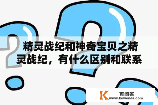  精灵战纪和神奇宝贝之精灵战纪，有什么区别和联系？