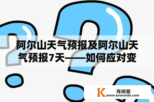 阿尔山天气预报及阿尔山天气预报7天——如何应对变幻莫测的天气？