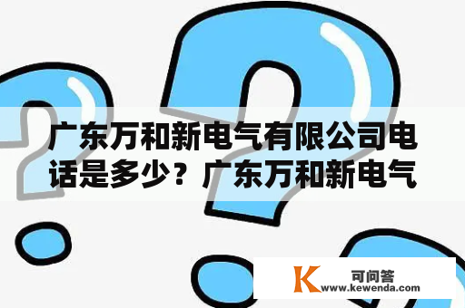 广东万和新电气有限公司电话是多少？广东万和新电气有限公司