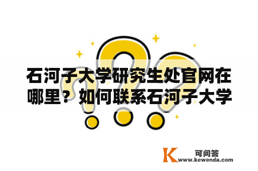 石河子大学研究生处官网在哪里？如何联系石河子大学研究生处？