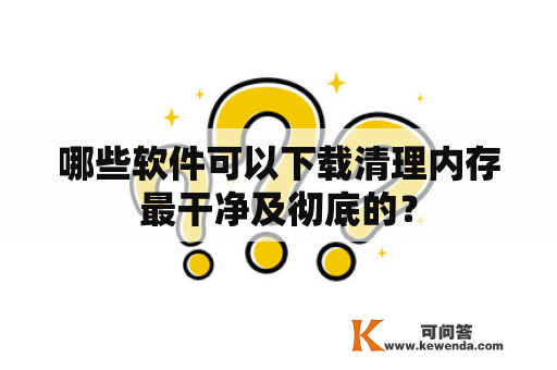 哪些软件可以下载清理内存最干净及彻底的？