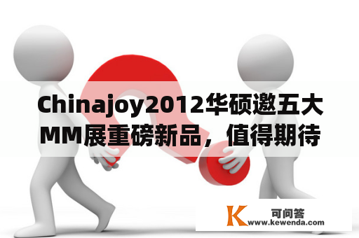 Chinajoy2012华硕邀五大MM展重磅新品，值得期待吗？