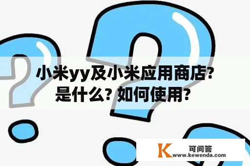  小米yy及小米应用商店? 是什么? 如何使用? 