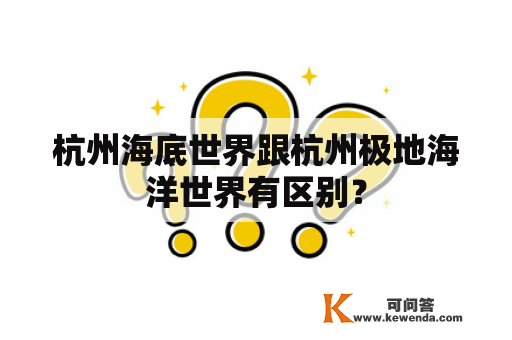 杭州海底世界跟杭州极地海洋世界有区别？
