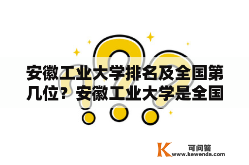 安徽工业大学排名及全国第几位？安徽工业大学是全国排名前列的综合性大学之一，位于安徽省马鞍山市。下面我们来看看安徽工业大学排名情况及其在全国的位置。