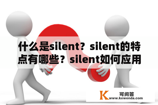 什么是silent？silent的特点有哪些？silent如何应用于生活和工作中？