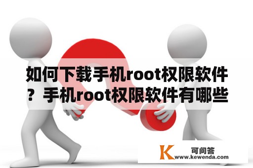 如何下载手机root权限软件？手机root权限软件有哪些？