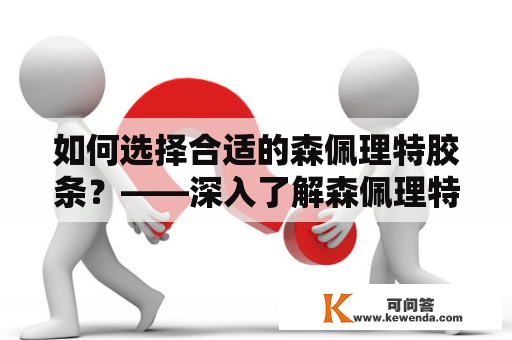 如何选择合适的森佩理特胶条？——深入了解森佩理特及其产品