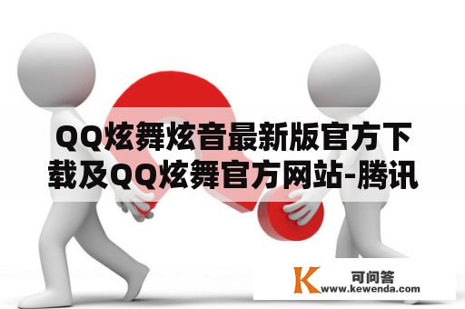 QQ炫舞炫音最新版官方下载及QQ炫舞官方网站-腾讯游戏：最全面的使用指南