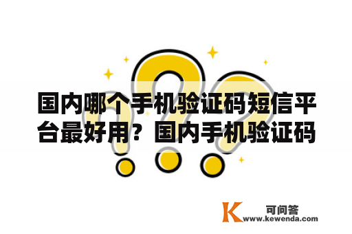 国内哪个手机验证码短信平台最好用？国内手机验证码短信平台及其特点