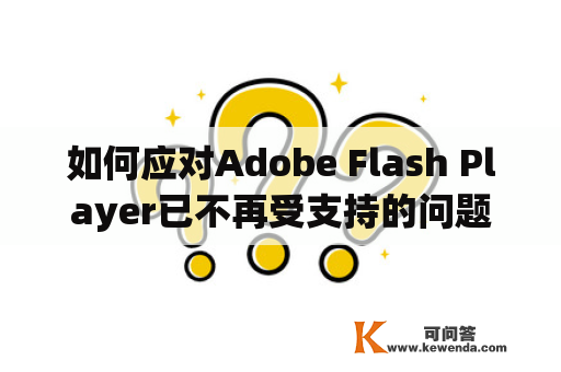 如何应对Adobe Flash Player已不再受支持的问题？