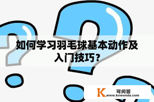 如何学习羽毛球基本动作及入门技巧？