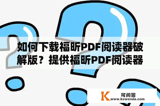 如何下载福昕PDF阅读器破解版？提供福昕PDF阅读器破解版下载的方法有哪些？