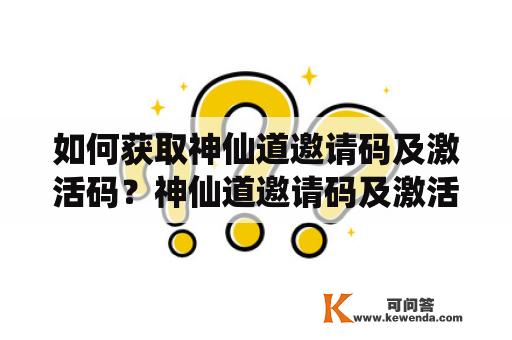 如何获取神仙道邀请码及激活码？神仙道邀请码及激活码全面解析！