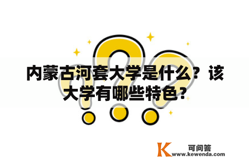 内蒙古河套大学是什么？该大学有哪些特色？