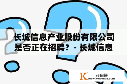 长城信息产业股份有限公司是否正在招聘？- 长城信息产业股份有限公司   招聘 