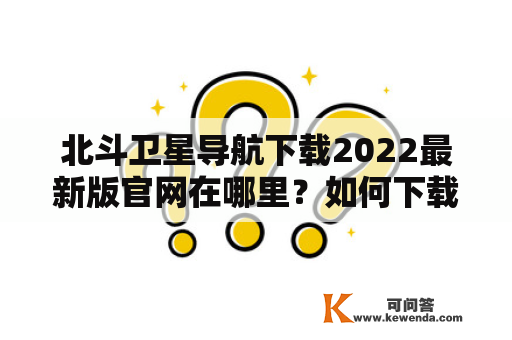 北斗卫星导航下载2022最新版官网在哪里？如何下载？