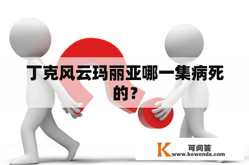 丁克风云玛丽亚哪一集病死的？
