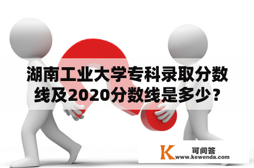 湖南工业大学专科录取分数线及2020分数线是多少？