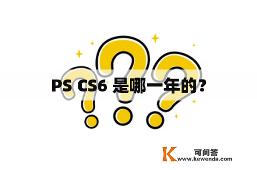 PS CS6 是哪一年的？