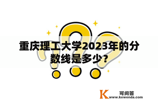 重庆理工大学2023年的分数线是多少？