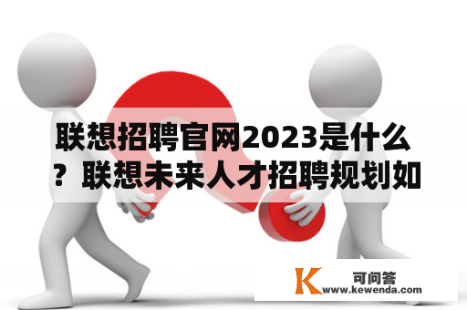 联想招聘官网2023是什么？联想未来人才招聘规划如何？