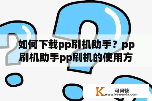 如何下载pp刷机助手？pp刷机助手pp刷机的使用方法是什么？