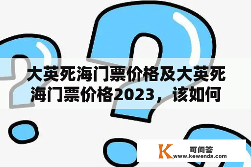 大英死海门票价格及大英死海门票价格2023，该如何选择？