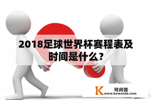 2018足球世界杯赛程表及时间是什么？