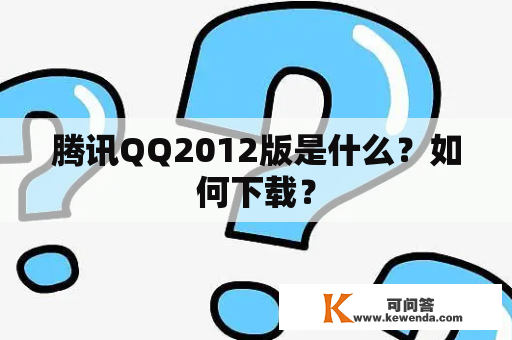 腾讯QQ2012版是什么？如何下载？