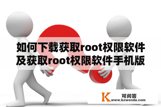 如何下载获取root权限软件及获取root权限软件手机版安卓？