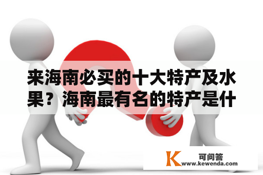 来海南必买的十大特产及水果？海南最有名的特产是什么？哪些水果在海南很受欢迎？如果你要去海南旅游或者是出差，那么就不得不了解一下海南的特产和水果了。下面将为你介绍来海南必买的十大特产及来海南必买的十大特产水果。