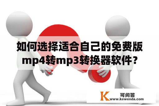 如何选择适合自己的免费版mp4转mp3转换器软件？