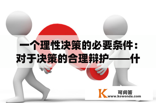 一个理性决策的必要条件：对于决策的合理辩护——什么是justification?