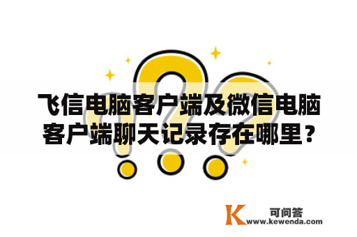 飞信电脑客户端及微信电脑客户端聊天记录存在哪里？飞信电脑客户端聊天记录的存储位置