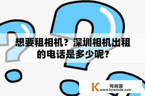 想要租相机？深圳相机出租的电话是多少呢？