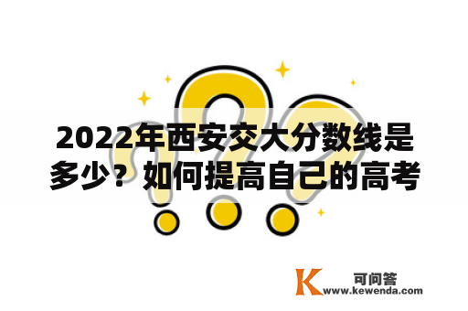 2022年西安交大分数线是多少？如何提高自己的高考成绩