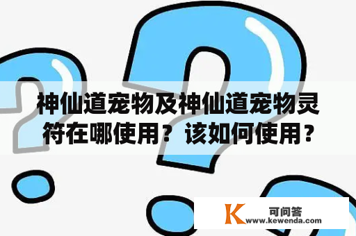 神仙道宠物及神仙道宠物灵符在哪使用？该如何使用？