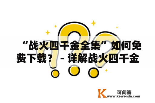 “战火四千金全集”如何免费下载？ - 详解战火四千金全集免费下载的方法和步骤