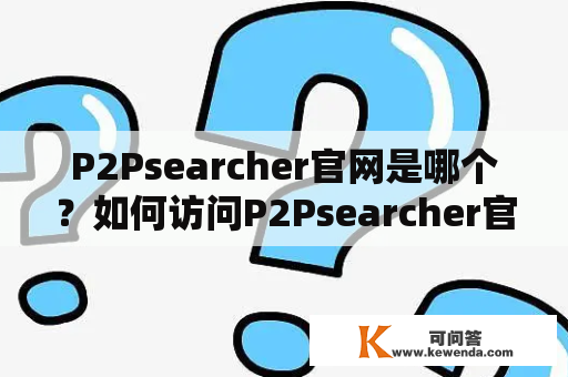 P2Psearcher官网是哪个？如何访问P2Psearcher官网？