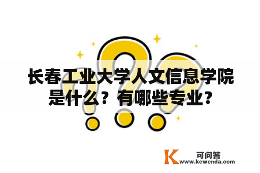 长春工业大学人文信息学院是什么？有哪些专业？