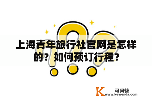 上海青年旅行社官网是怎样的？如何预订行程？