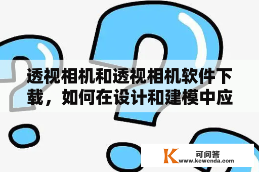 透视相机和透视相机软件下载，如何在设计和建模中应用透视相机？