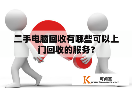 二手电脑回收有哪些可以上门回收的服务？