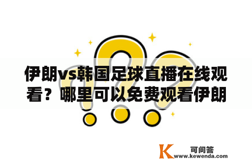 伊朗vs韩国足球直播在线观看？哪里可以免费观看伊朗对韩国的比赛？